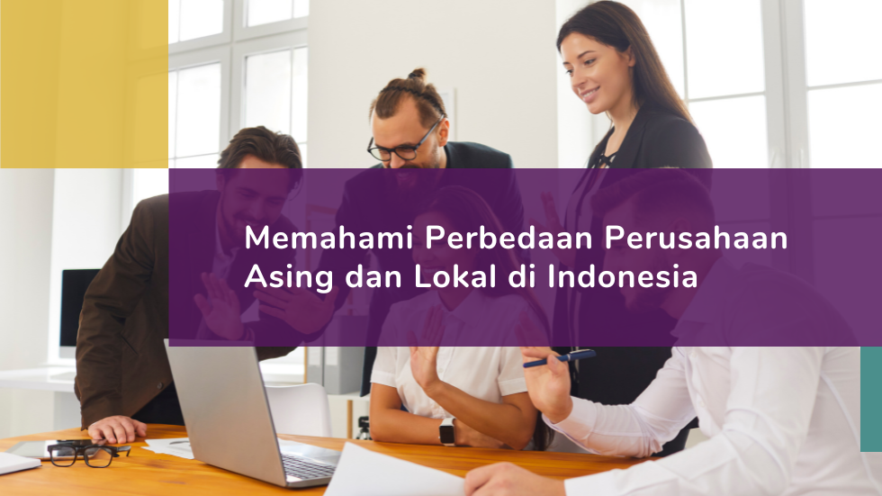 Memahami Perbedaan Perusahaan Asing dan Lokal di Indonesia